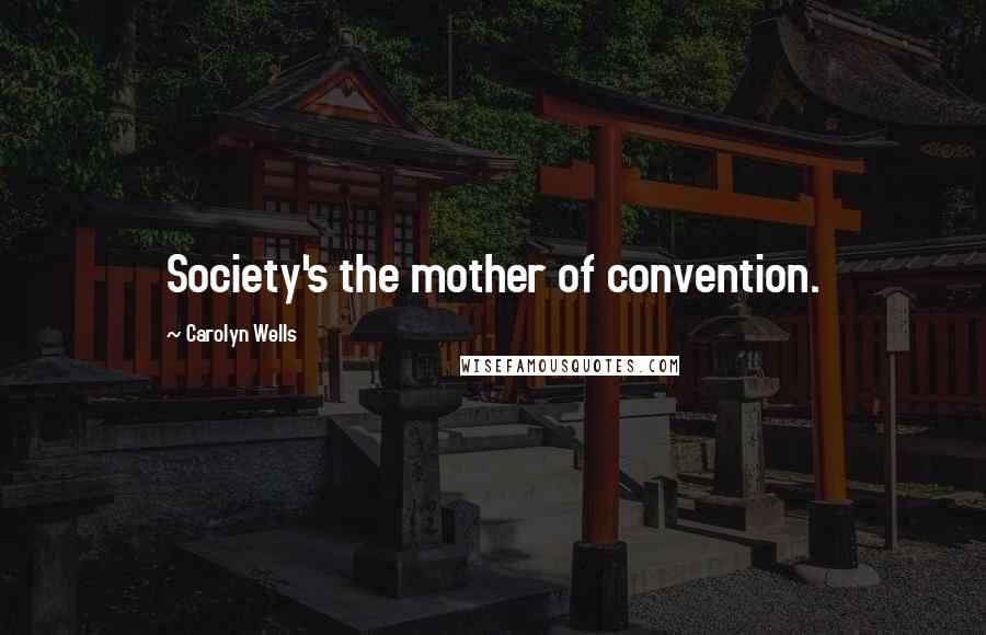 Carolyn Wells Quotes: Society's the mother of convention.