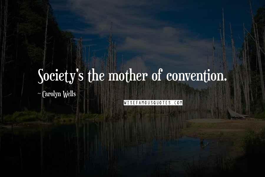 Carolyn Wells Quotes: Society's the mother of convention.