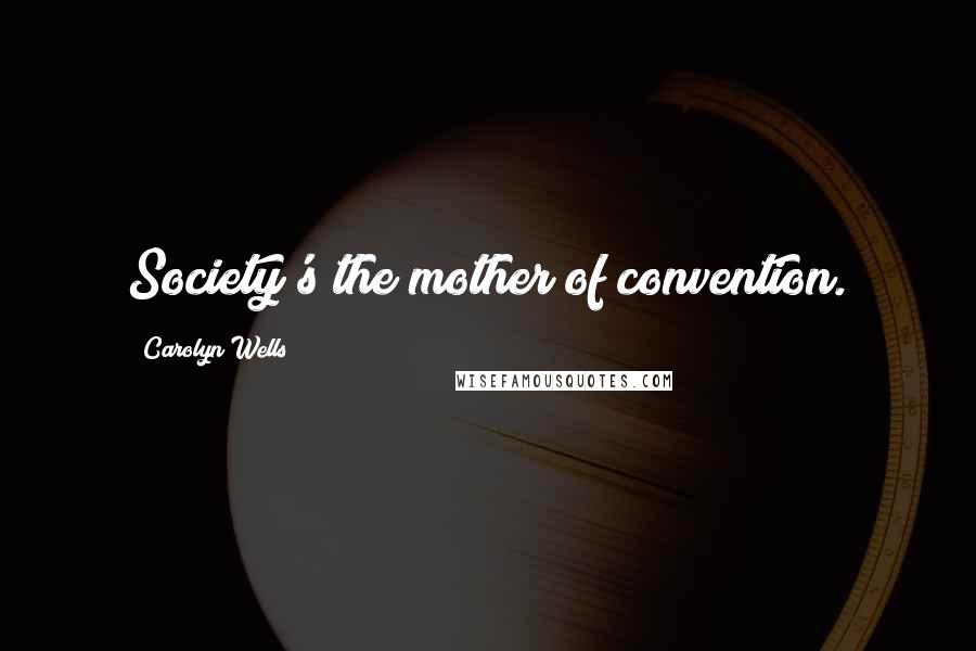 Carolyn Wells Quotes: Society's the mother of convention.