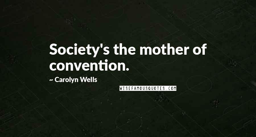 Carolyn Wells Quotes: Society's the mother of convention.
