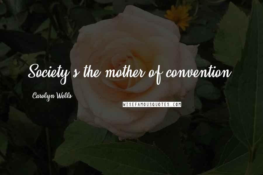 Carolyn Wells Quotes: Society's the mother of convention.