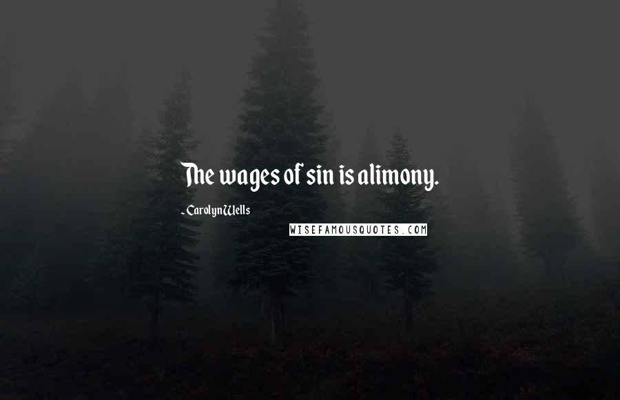 Carolyn Wells Quotes: The wages of sin is alimony.