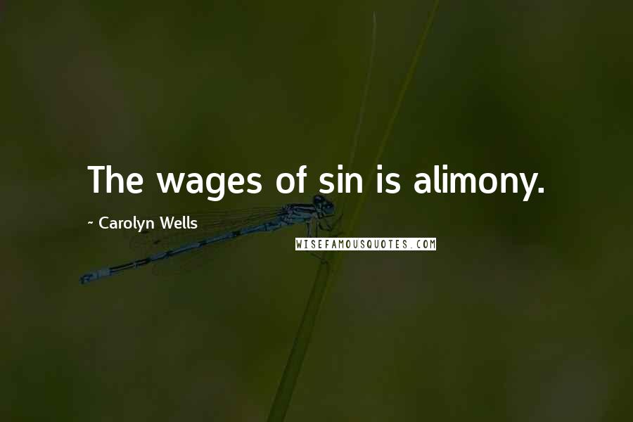 Carolyn Wells Quotes: The wages of sin is alimony.