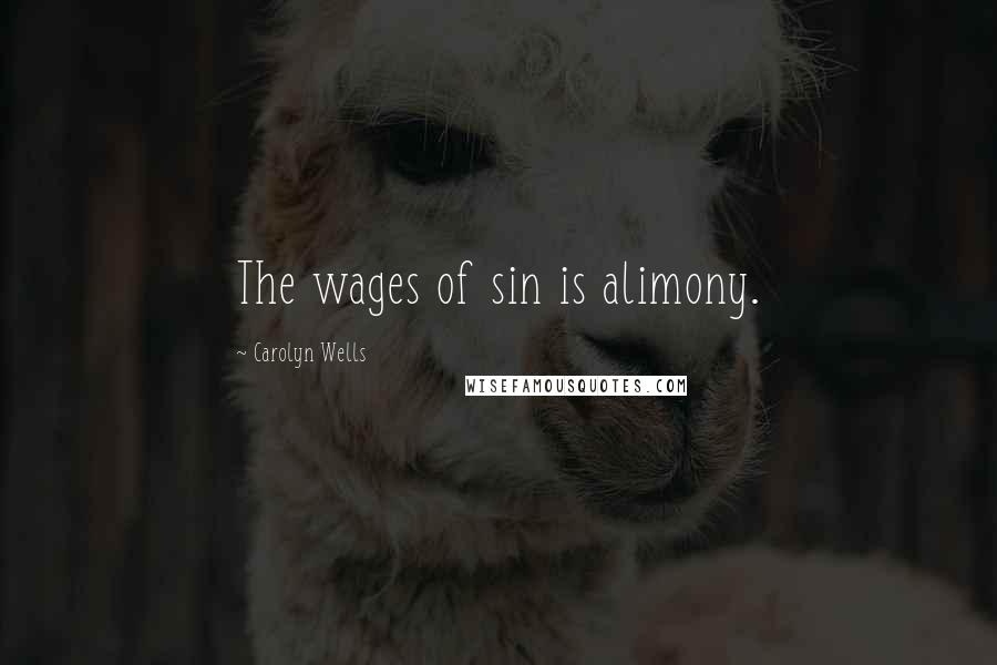 Carolyn Wells Quotes: The wages of sin is alimony.