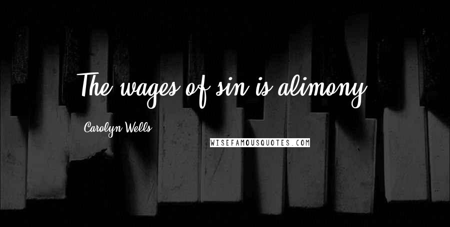 Carolyn Wells Quotes: The wages of sin is alimony.