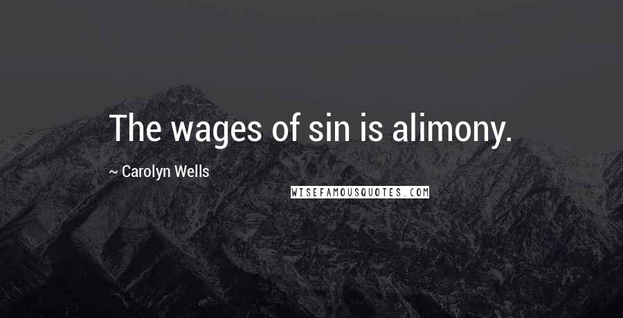 Carolyn Wells Quotes: The wages of sin is alimony.