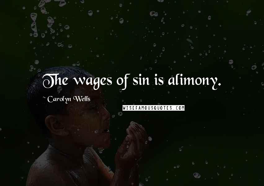 Carolyn Wells Quotes: The wages of sin is alimony.