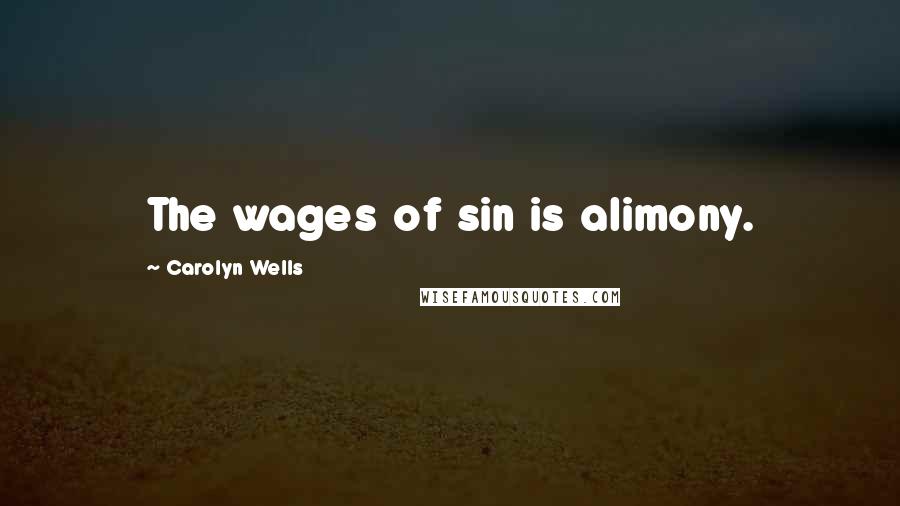 Carolyn Wells Quotes: The wages of sin is alimony.