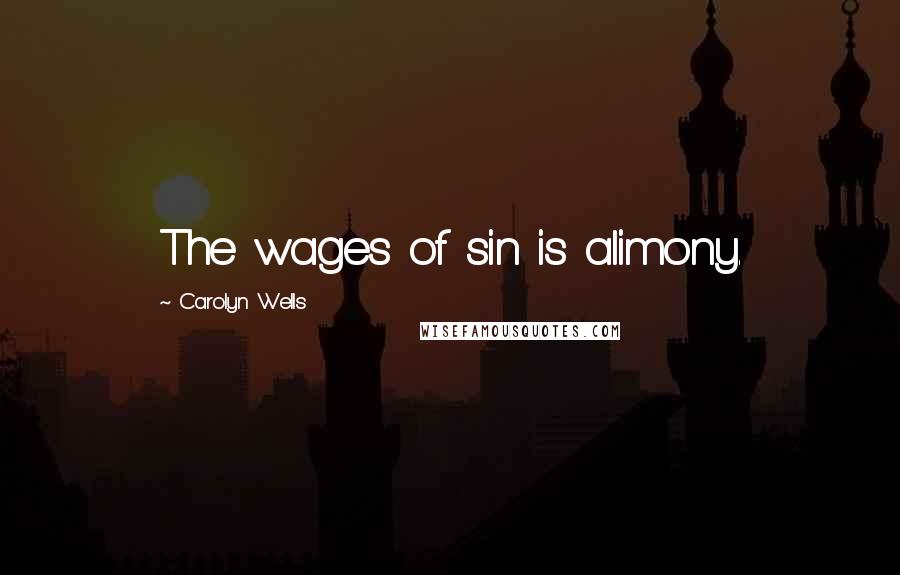 Carolyn Wells Quotes: The wages of sin is alimony.