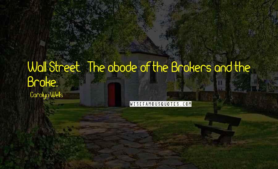 Carolyn Wells Quotes: Wall Street. - The abode of the Brokers and the Broke.