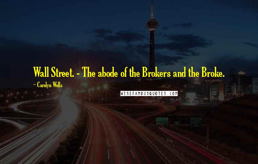 Carolyn Wells Quotes: Wall Street. - The abode of the Brokers and the Broke.