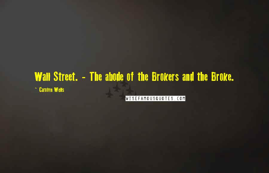 Carolyn Wells Quotes: Wall Street. - The abode of the Brokers and the Broke.