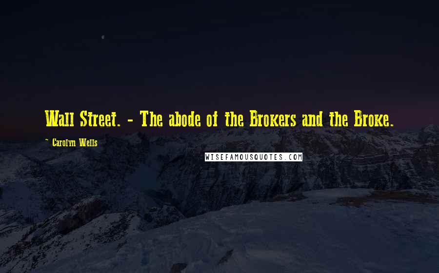 Carolyn Wells Quotes: Wall Street. - The abode of the Brokers and the Broke.