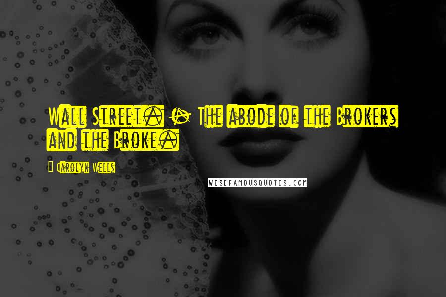 Carolyn Wells Quotes: Wall Street. - The abode of the Brokers and the Broke.