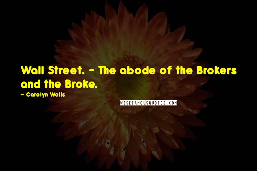 Carolyn Wells Quotes: Wall Street. - The abode of the Brokers and the Broke.