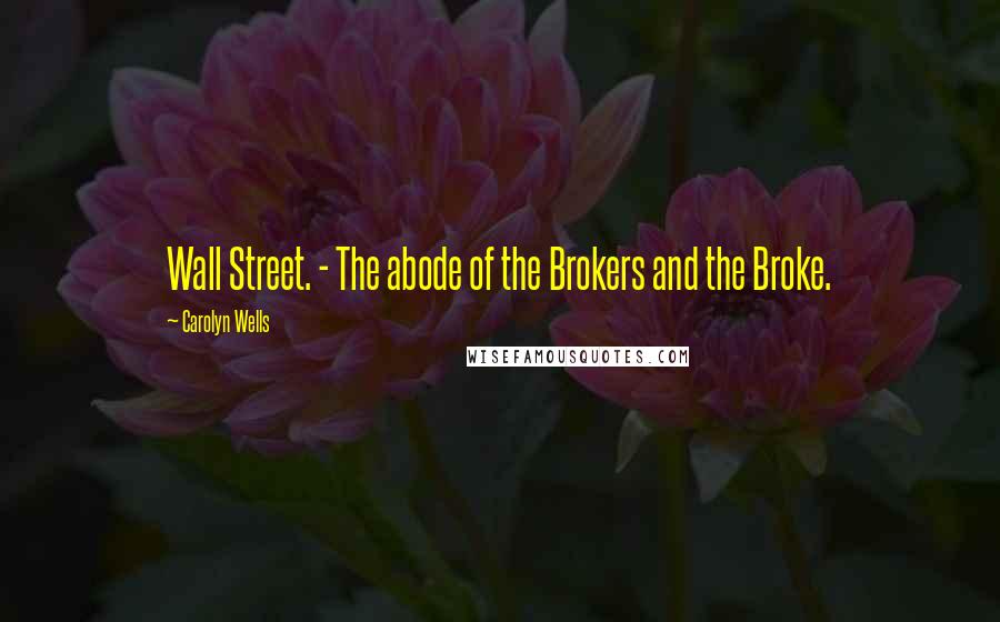 Carolyn Wells Quotes: Wall Street. - The abode of the Brokers and the Broke.