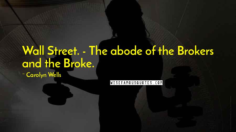 Carolyn Wells Quotes: Wall Street. - The abode of the Brokers and the Broke.