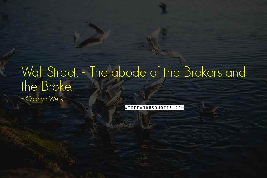 Carolyn Wells Quotes: Wall Street. - The abode of the Brokers and the Broke.