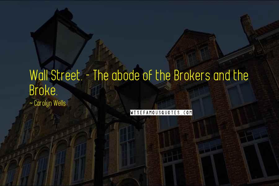 Carolyn Wells Quotes: Wall Street. - The abode of the Brokers and the Broke.