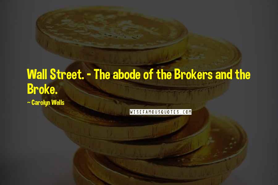 Carolyn Wells Quotes: Wall Street. - The abode of the Brokers and the Broke.