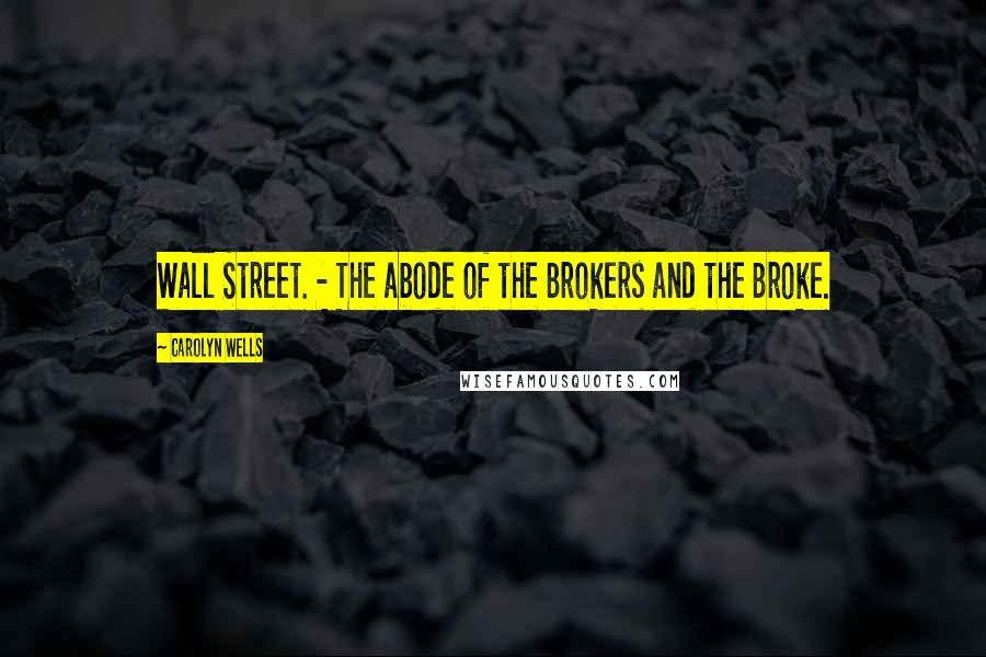 Carolyn Wells Quotes: Wall Street. - The abode of the Brokers and the Broke.