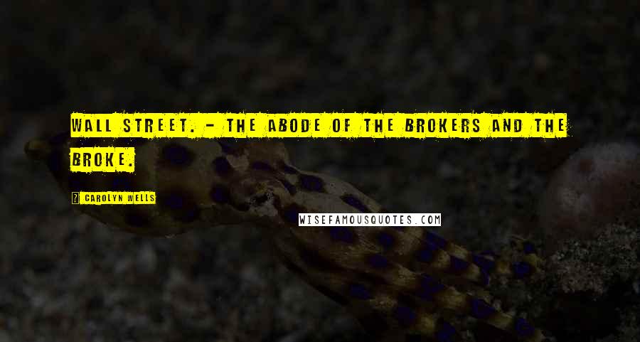 Carolyn Wells Quotes: Wall Street. - The abode of the Brokers and the Broke.