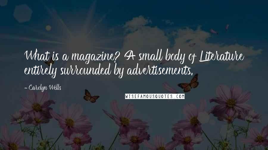 Carolyn Wells Quotes: What is a magazine? A small body of Literature entirely surrounded by advertisements.