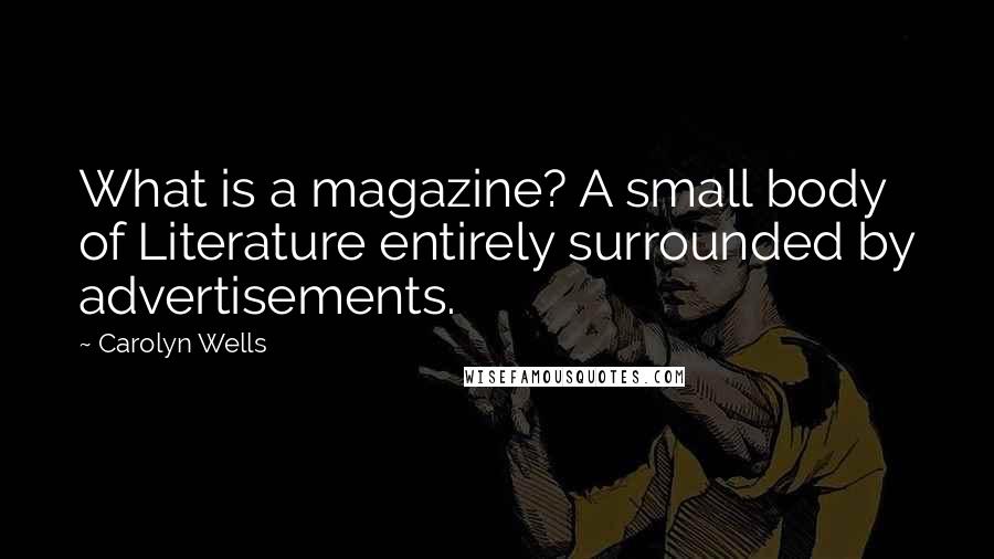 Carolyn Wells Quotes: What is a magazine? A small body of Literature entirely surrounded by advertisements.