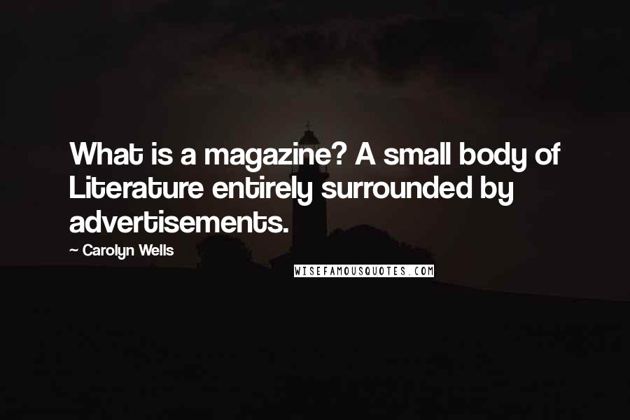 Carolyn Wells Quotes: What is a magazine? A small body of Literature entirely surrounded by advertisements.