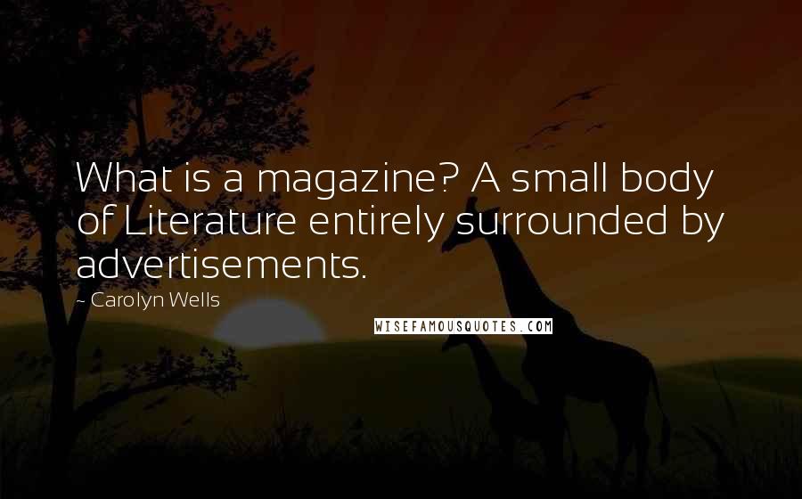 Carolyn Wells Quotes: What is a magazine? A small body of Literature entirely surrounded by advertisements.