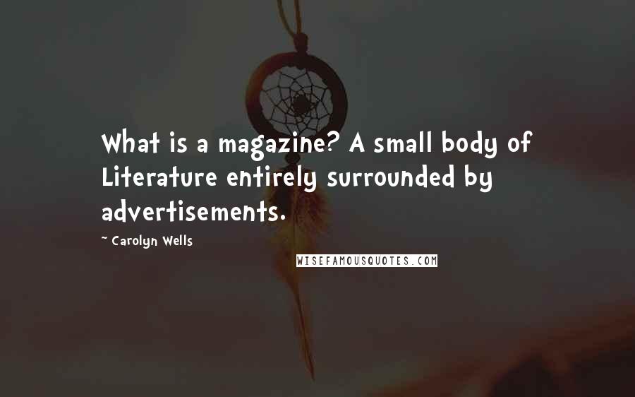 Carolyn Wells Quotes: What is a magazine? A small body of Literature entirely surrounded by advertisements.