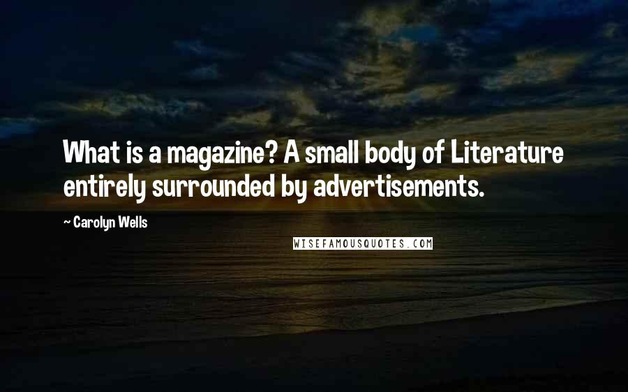 Carolyn Wells Quotes: What is a magazine? A small body of Literature entirely surrounded by advertisements.