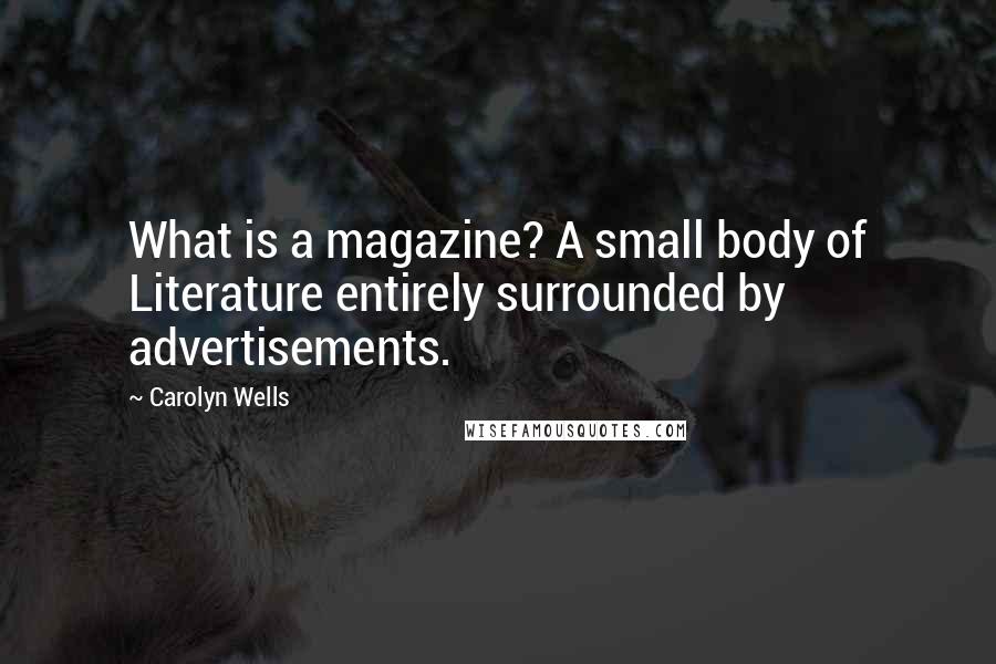 Carolyn Wells Quotes: What is a magazine? A small body of Literature entirely surrounded by advertisements.