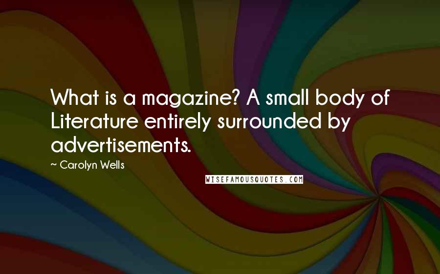 Carolyn Wells Quotes: What is a magazine? A small body of Literature entirely surrounded by advertisements.