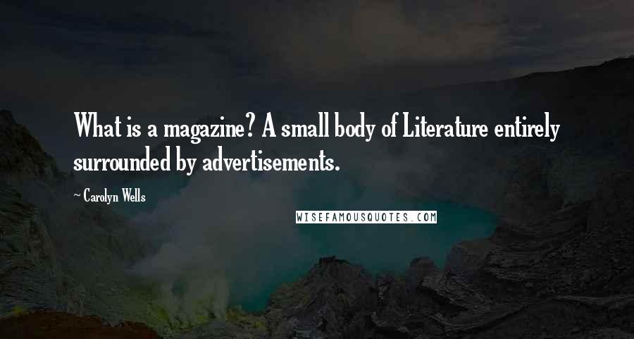 Carolyn Wells Quotes: What is a magazine? A small body of Literature entirely surrounded by advertisements.