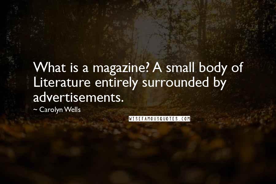 Carolyn Wells Quotes: What is a magazine? A small body of Literature entirely surrounded by advertisements.