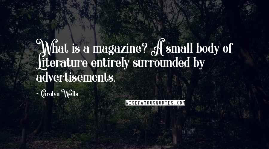 Carolyn Wells Quotes: What is a magazine? A small body of Literature entirely surrounded by advertisements.