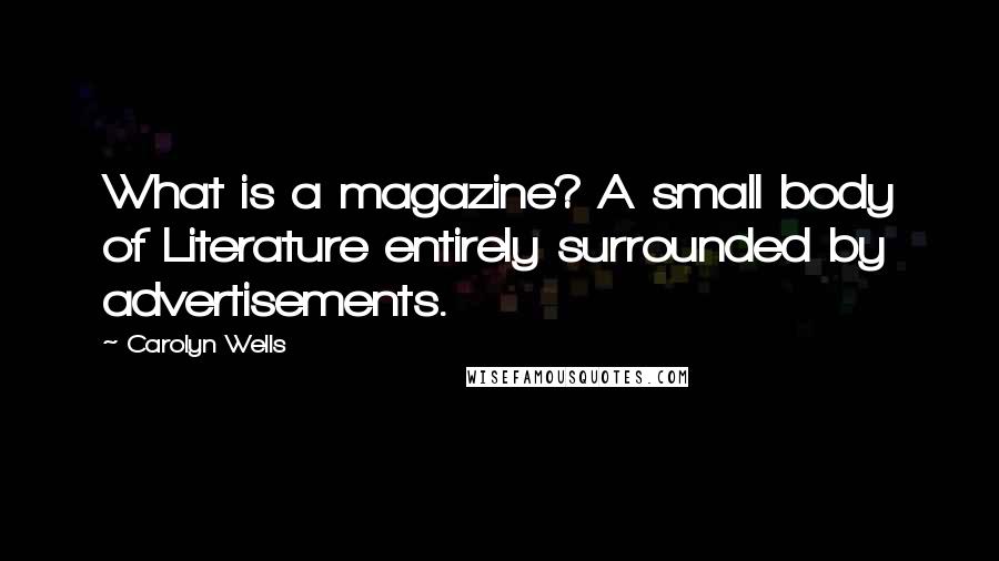 Carolyn Wells Quotes: What is a magazine? A small body of Literature entirely surrounded by advertisements.