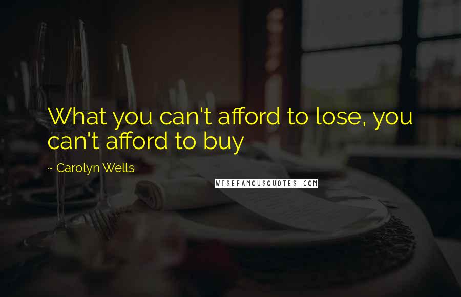 Carolyn Wells Quotes: What you can't afford to lose, you can't afford to buy