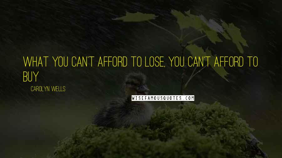 Carolyn Wells Quotes: What you can't afford to lose, you can't afford to buy