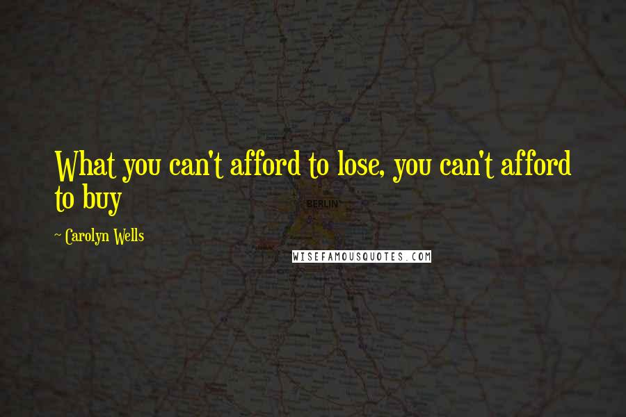 Carolyn Wells Quotes: What you can't afford to lose, you can't afford to buy