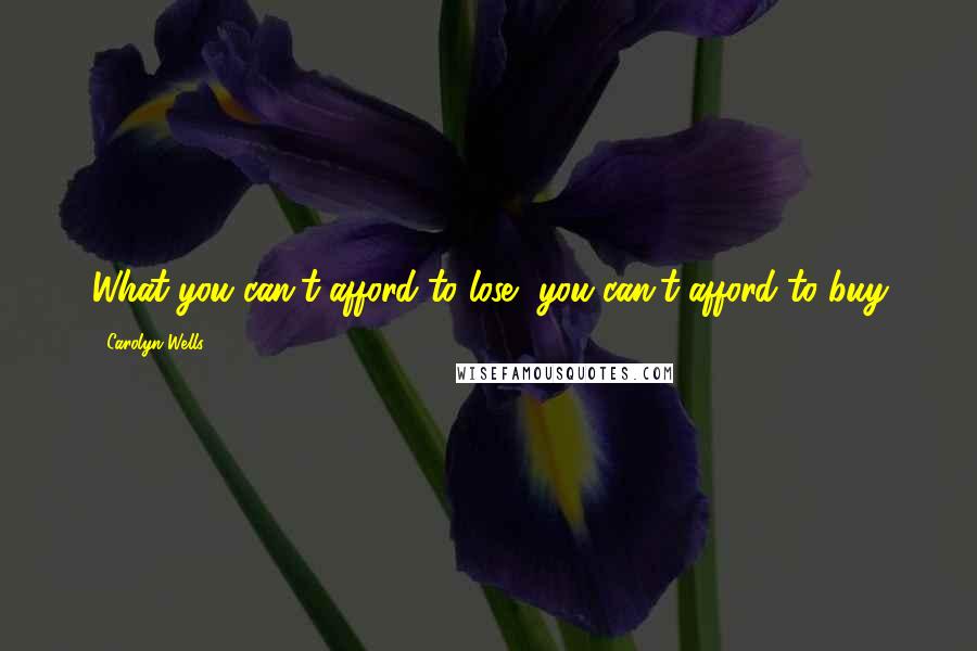 Carolyn Wells Quotes: What you can't afford to lose, you can't afford to buy