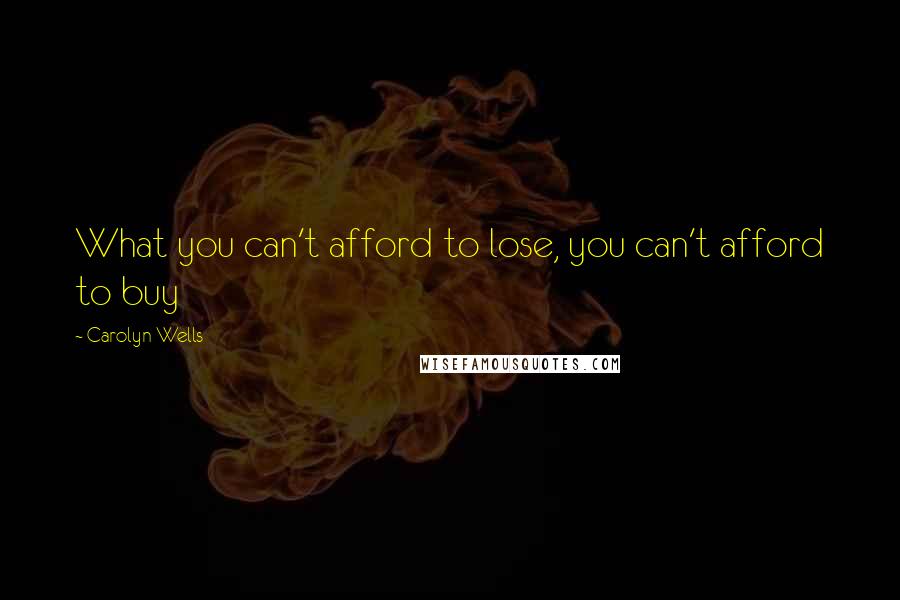Carolyn Wells Quotes: What you can't afford to lose, you can't afford to buy