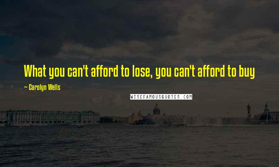 Carolyn Wells Quotes: What you can't afford to lose, you can't afford to buy