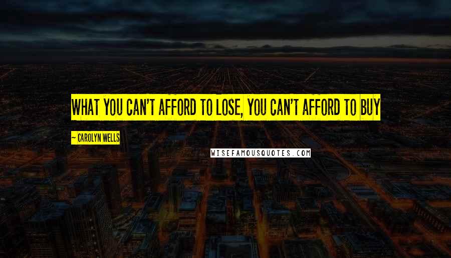 Carolyn Wells Quotes: What you can't afford to lose, you can't afford to buy