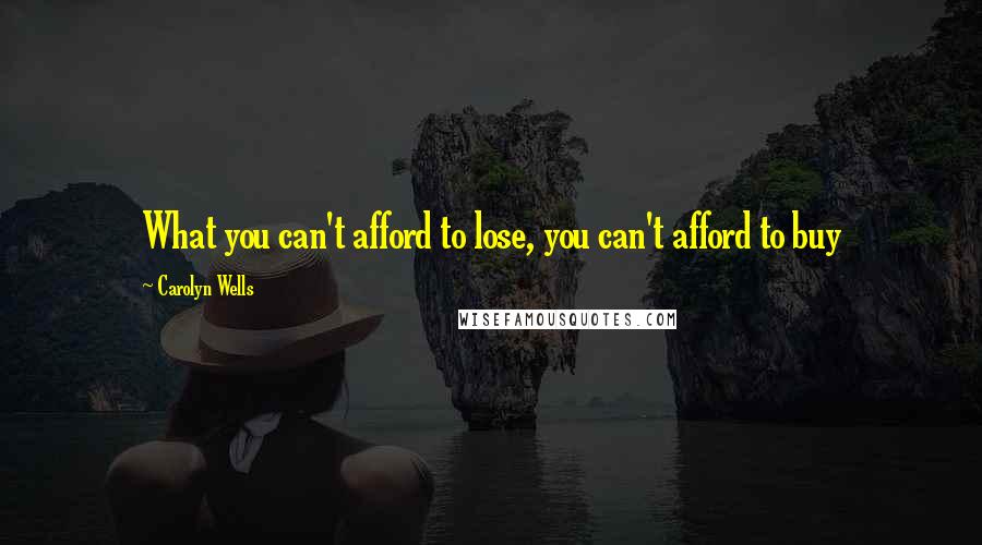 Carolyn Wells Quotes: What you can't afford to lose, you can't afford to buy