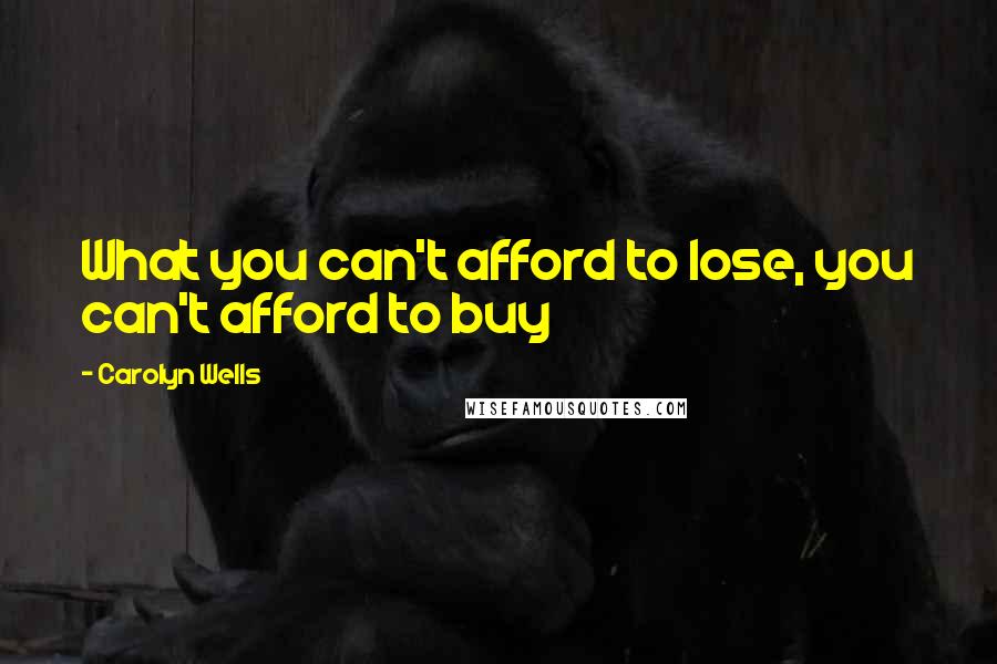 Carolyn Wells Quotes: What you can't afford to lose, you can't afford to buy