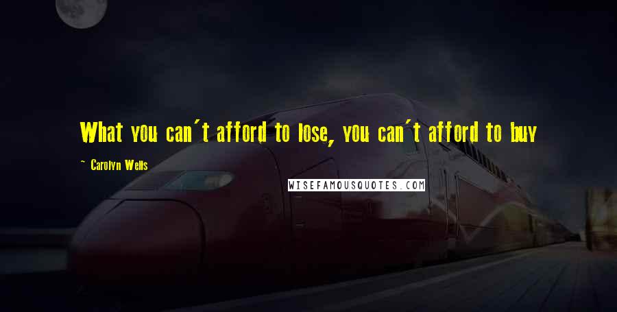 Carolyn Wells Quotes: What you can't afford to lose, you can't afford to buy