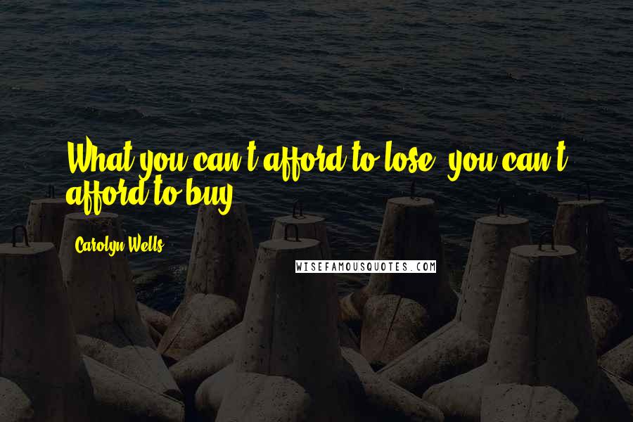 Carolyn Wells Quotes: What you can't afford to lose, you can't afford to buy