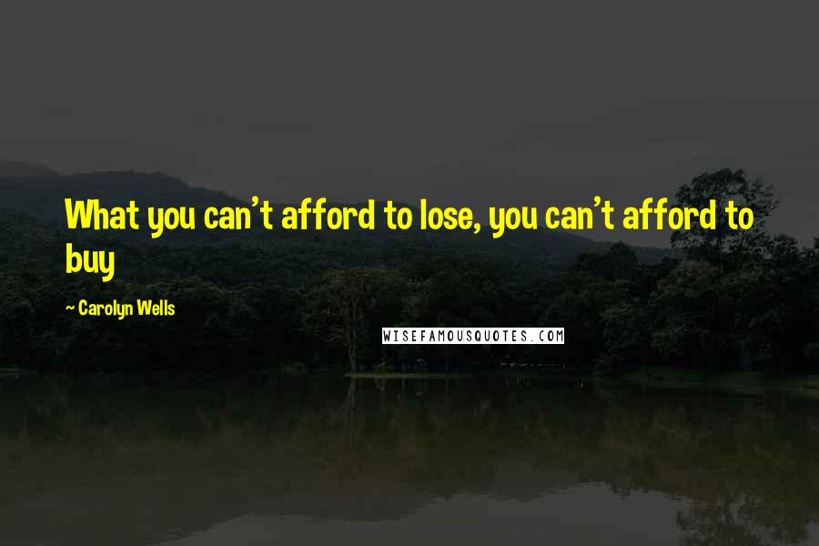 Carolyn Wells Quotes: What you can't afford to lose, you can't afford to buy